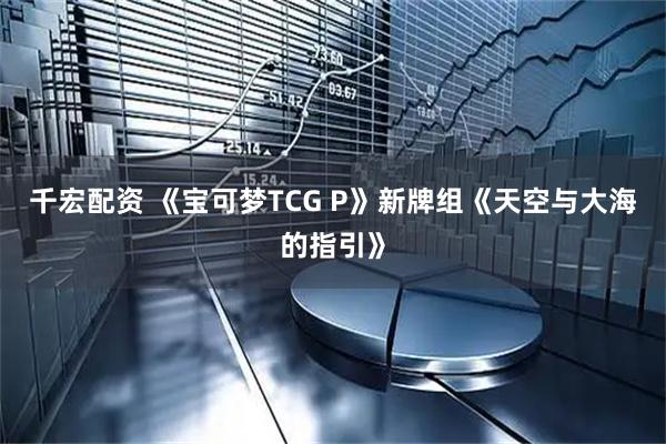 千宏配资 《宝可梦TCG P》新牌组《天空与大海的指引》