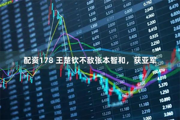 配资178 王楚钦不敌张本智和，获亚军