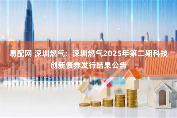 易配网 深圳燃气:  深圳燃气2025年第二期科技创新债券发行结果公告