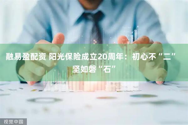 融易盈配资 阳光保险成立20周年：初心不“二”  坚如磐“石”