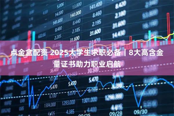 点金盒配资 2025大学生求职必备｜8大高含金量证书助力职业启航
