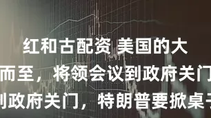 红和古配资 美国的大消息接踵而至，将领会议到政府关门，特朗普要掀桌子了
