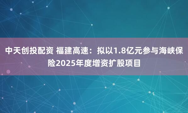 中天创投配资 福建高速：拟以1.8亿元参与海峡保险2025年度增资扩股项目