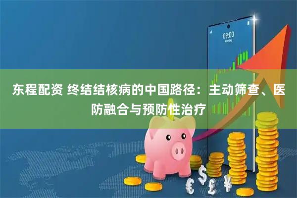 东程配资 终结结核病的中国路径：主动筛查、医防融合与预防性治疗