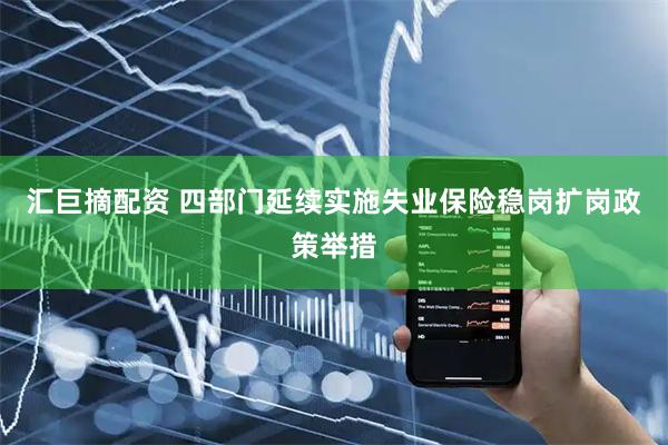 汇巨摘配资 四部门延续实施失业保险稳岗扩岗政策举措